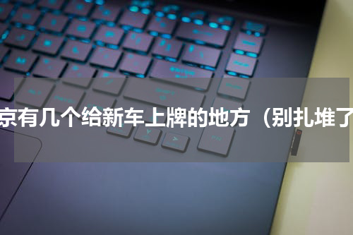 南京有几个给新车上牌的地方（别扎堆了）