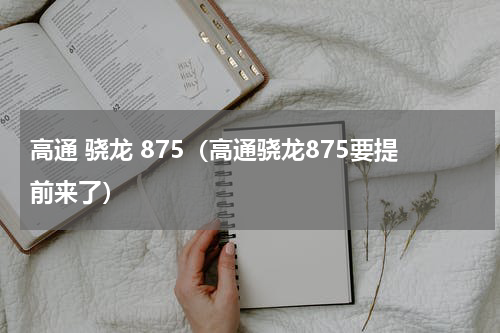 高通 骁龙 875（高通骁龙875要提前来了）