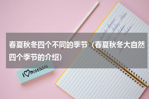 春夏秋冬四个不同的季节（春夏秋冬大自然四个季节的介绍）