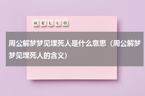周公解梦梦见埋死人是什么意思（周公解梦梦见埋死人的含义）