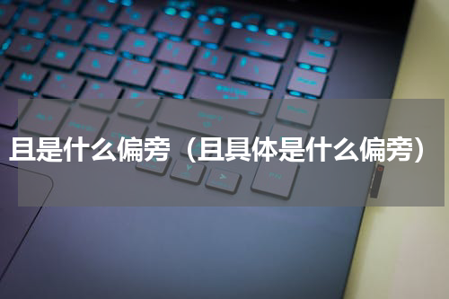 且是什么偏旁（且具体是什么偏旁）