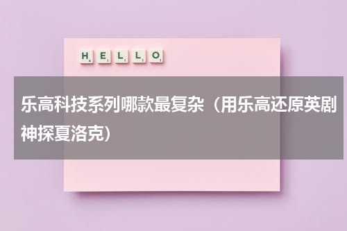 乐高科技系列哪款最复杂（用乐高还原英剧神探夏洛克）