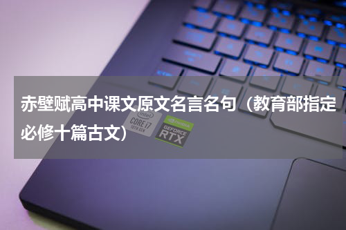 赤壁赋高中课文原文名言名句（教育部指定必修十篇古文）
