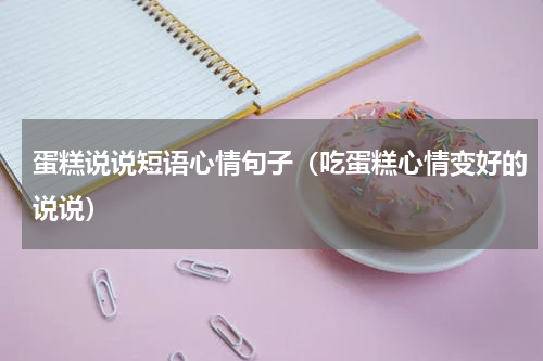 蛋糕说说短语心情句子（吃蛋糕心情变好的说说）