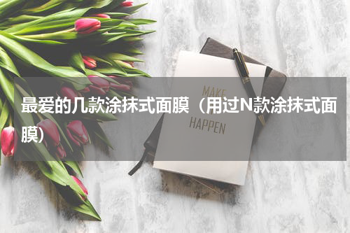 最爱的几款涂抹式面膜（用过N款涂抹式面膜）