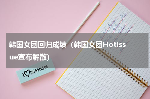 韩国女团回归成绩（韩国女团HotIssue宣布解散）