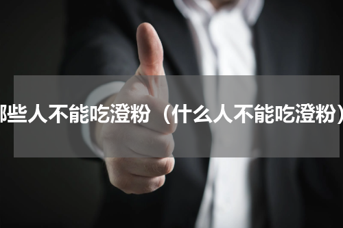 哪些人不能吃澄粉（什么人不能吃澄粉）