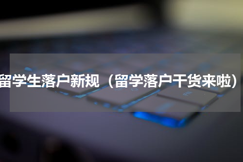 留学生落户新规（留学落户干货来啦）