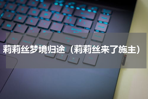 莉莉丝梦境归途（莉莉丝来了施主）