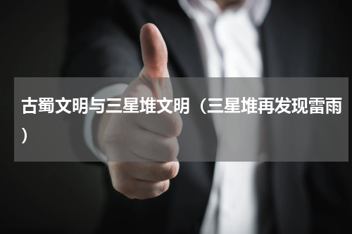 古蜀文明与三星堆文明（三星堆再发现雷雨）