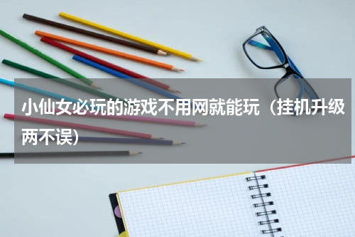 小仙女必玩的游戏不用网就能玩（挂机升级两不误）