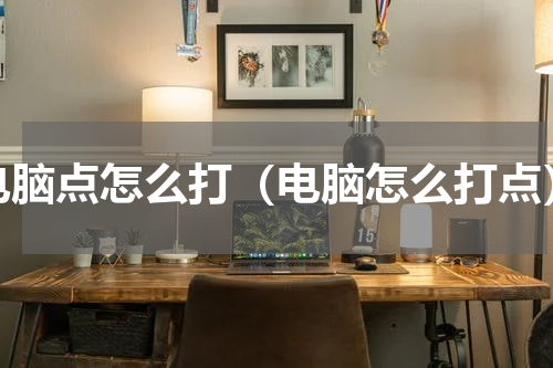 电脑点怎么打（电脑怎么打点）