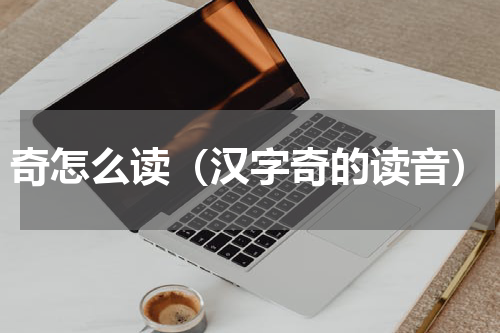 奇怎么读（汉字奇的读音）