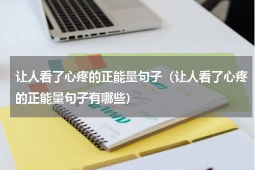 让人看了心疼的正能量句子（让人看了心疼的正能量句子有哪些）
