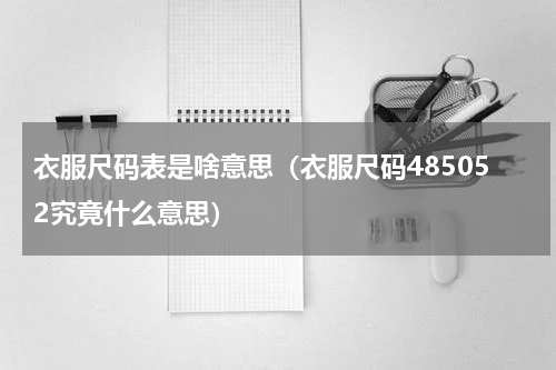 衣服尺码表是啥意思（衣服尺码485052究竟什么意思）