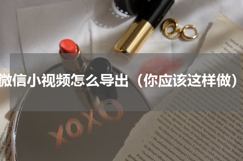 微信小视频怎么导出（你应该这样做）