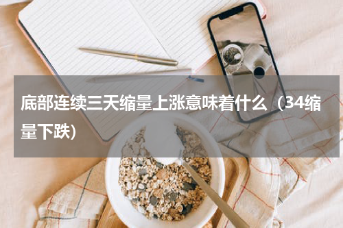 底部连续三天缩量上涨意味着什么（34缩量下跌）