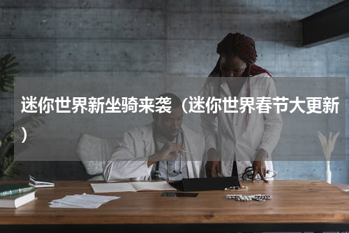 迷你世界新坐骑来袭（迷你世界春节大更新）