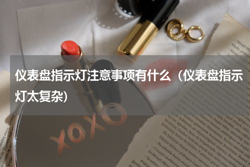 仪表盘指示灯注意事项有什么（仪表盘指示灯太复杂）