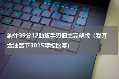 纳什39分12助攻手刃旧主完整版（我万金油轰下3015掌控比赛）