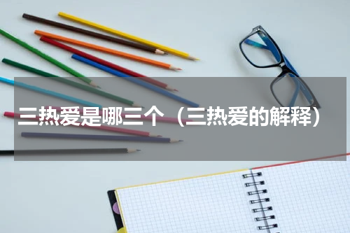 三热爱是哪三个（三热爱的解释）