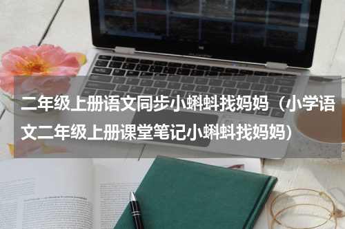 二年级上册语文同步小蝌蚪找妈妈（小学语文二年级上册课堂笔记小蝌蚪找妈妈）