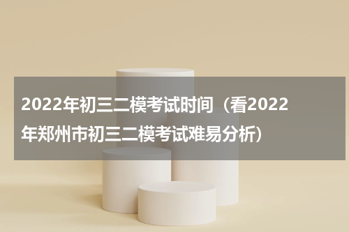 2022年初三二模考试时间（看2022年郑州市初三二模考试难易分析）