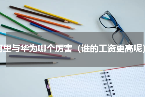 阿里与华为哪个厉害（谁的工资更高呢）