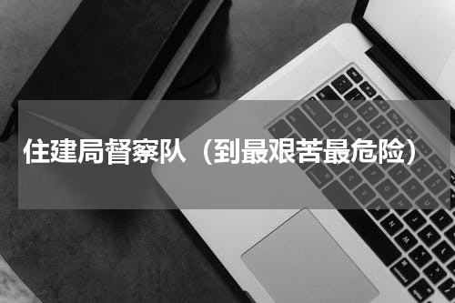 住建局督察队（到最艰苦最危险）