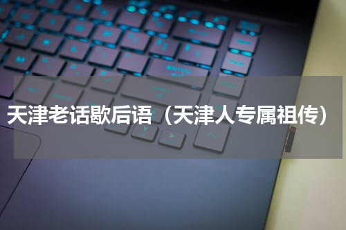 天津老话歇后语（天津人专属祖传）