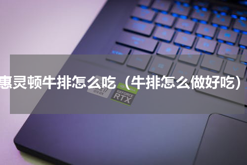 惠灵顿牛排怎么吃（牛排怎么做好吃）