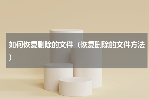 如何恢复删除的文件（恢复删除的文件方法）