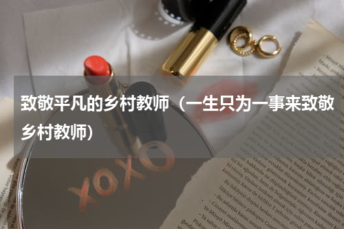 致敬平凡的乡村教师（一生只为一事来致敬乡村教师）