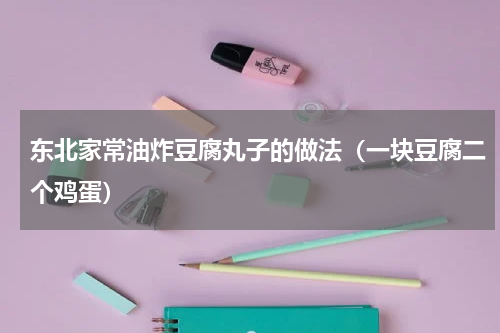东北家常油炸豆腐丸子的做法（一块豆腐二个鸡蛋）