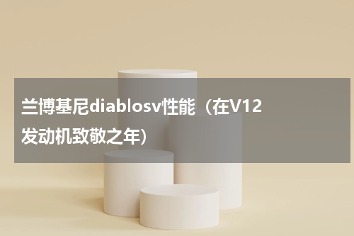 兰博基尼diablosv性能（在V12发动机致敬之年）