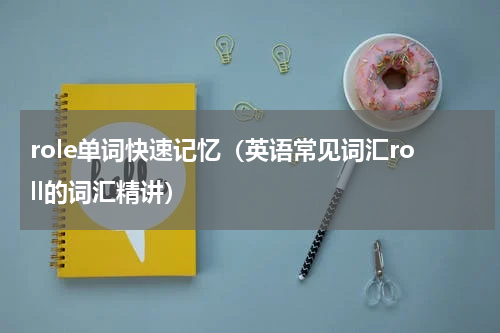 role单词快速记忆（英语常见词汇roll的词汇精讲）