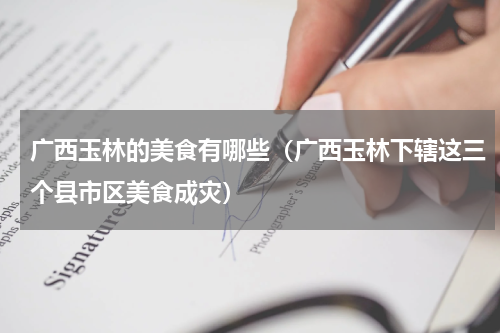 广西玉林的美食有哪些（广西玉林下辖这三个县市区美食成灾）