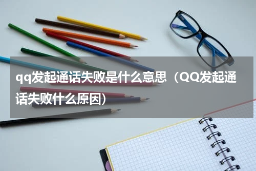 qq发起通话失败是什么意思（QQ发起通话失败什么原因）