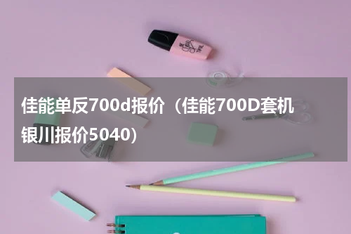 佳能单反700d报价（佳能700D套机银川报价5040）