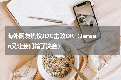 海外网友热议JDG击败DK（Jensen又让我们输了决赛）