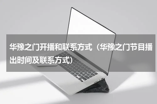 华豫之门开播和联系方式（华豫之门节目播出时间及联系方式）
