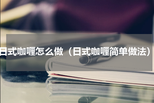 日式咖喱怎么做（日式咖喱简单做法）