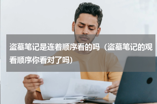 盗墓笔记是连着顺序看的吗（盗墓笔记的观看顺序你看对了吗）