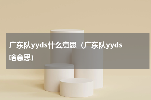 广东队yyds什么意思（广东队yyds啥意思）