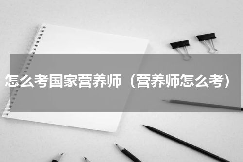 怎么考国家营养师（营养师怎么考）