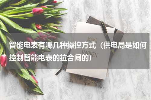 智能电表有哪几种操控方式（供电局是如何控制智能电表的拉合闸的）