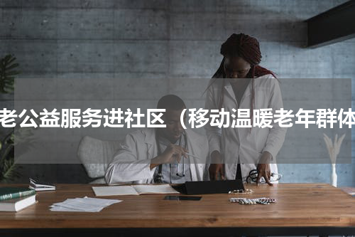 养老公益服务进社区（移动温暖老年群体）