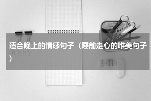 适合晚上的情感句子（睡前走心的唯美句子）