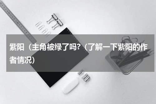 紫阳（主角被绿了吗?（了解一下紫阳的作者情况）