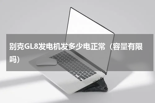 别克GL8发电机发多少电正常（容量有限吗）